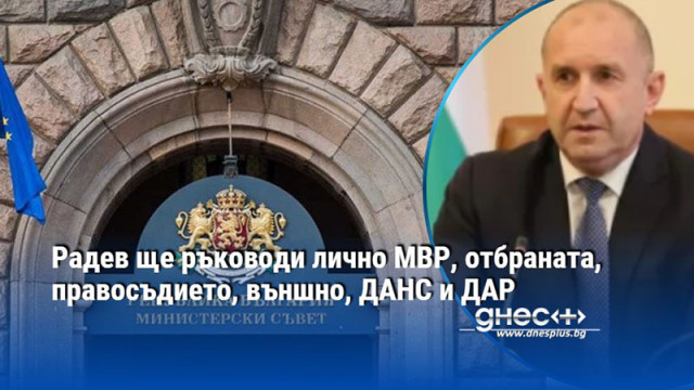 Радев ще ръководи лично МВР, отбраната, правосъдието, външно, ДАНС и ДАР