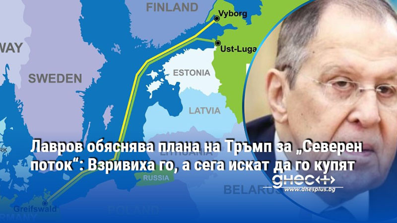 Лавров обяснява плана на Тръмп за „Северен поток“: Взривиха го, а сега искат да го купят