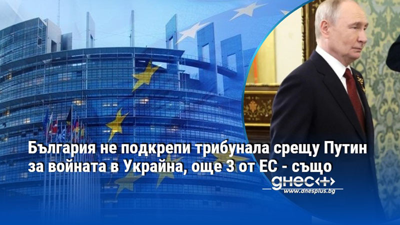 България не подкрепи трибунала срещу Путин за войната в Украйна, още 3 от ЕС - също