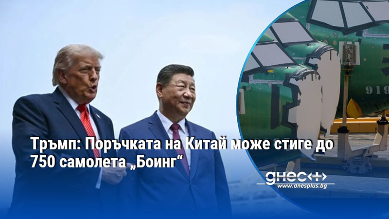 Тръмп: Поръчката на Китай може стиге до 750 самолета „Боинг“