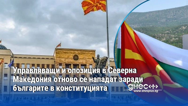 Управляващи и опозиция в Северна Македония отново се нападат заради българите в конституцията