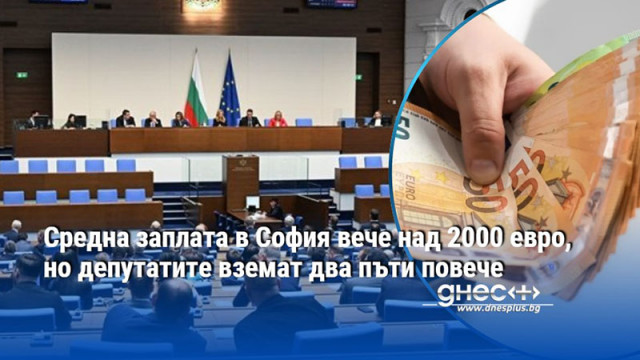 Средна заплата в София вече над 2000 евро, но депутатите вземат два пъти повече
