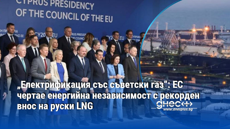 „Електрификация със съветски газ“: ЕС чертае енергийна независимост с рекорден внос на руски LNG