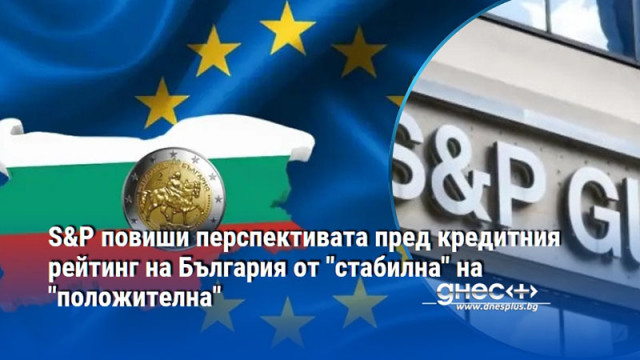 S&P повиши перспективата пред кредитния рейтинг на България от "стабилна" на "положителна"