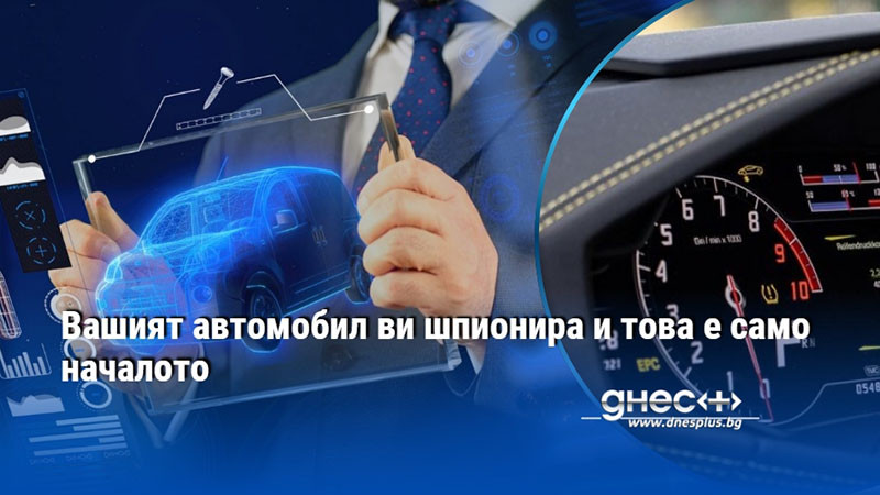 Вашият автомобил ви шпионира и това е само началото