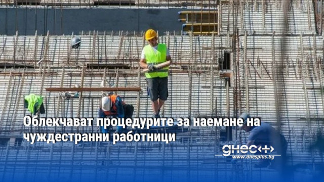 Облекчават процедурите за наемане на чуждестранни работници