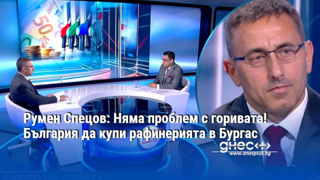 Румен Спецов: Няма проблем с горивата! България да купи рафинерията в Бургас