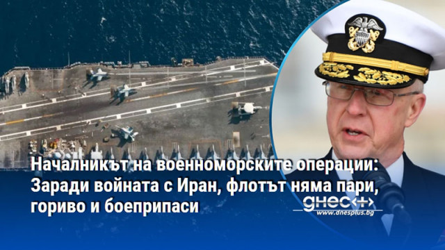 Началникът на военноморските операции: Заради войната с Иран, флотът няма пари, гориво и боеприпаси