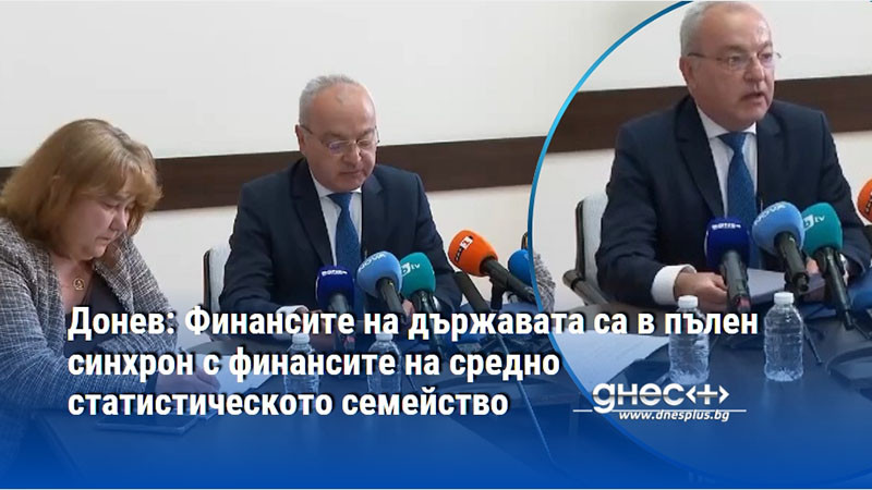 Донев: Финансите на държавата са в пълен синхрон с финансите на средно статистическото семейство