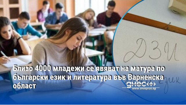 Близо 4000 младежи се явяват на матура по български език и литература във Варненска област