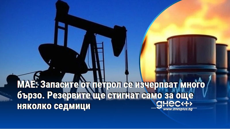 МАЕ: Запасите от петрол се изчерпват много бързо. Резервите ще стигнат само за още няколко седмици