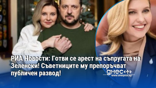 РИА Новости: Готви се арест на съпругата на Зеленски! Съветниците му препоръчват публичен развод!