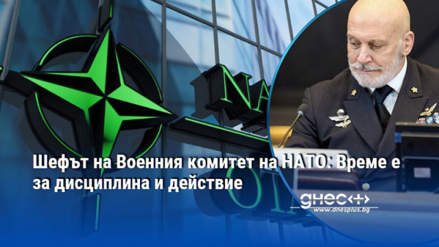 Шефът на Военния комитет на НАТО: Време е за дисциплина и действие