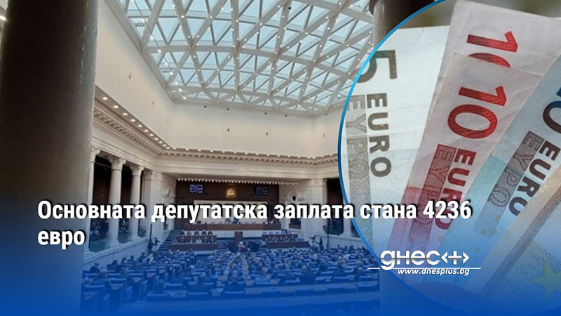 Основната депутатска заплата стана 4236 евро