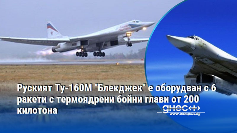 Руският Ту-160М "Блекджек" е оборудван с 6 ракети с термоядрени бойни глави от 200 килотона