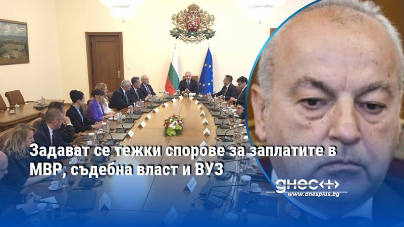 Задават се тежки спорове за заплатите в МВР, съдебна власт и ВУЗ
