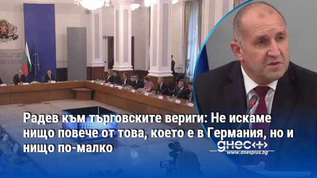 Радев към търговските вериги: Не искаме нищо повече от това, което е в Германия, но и нищо по-малко