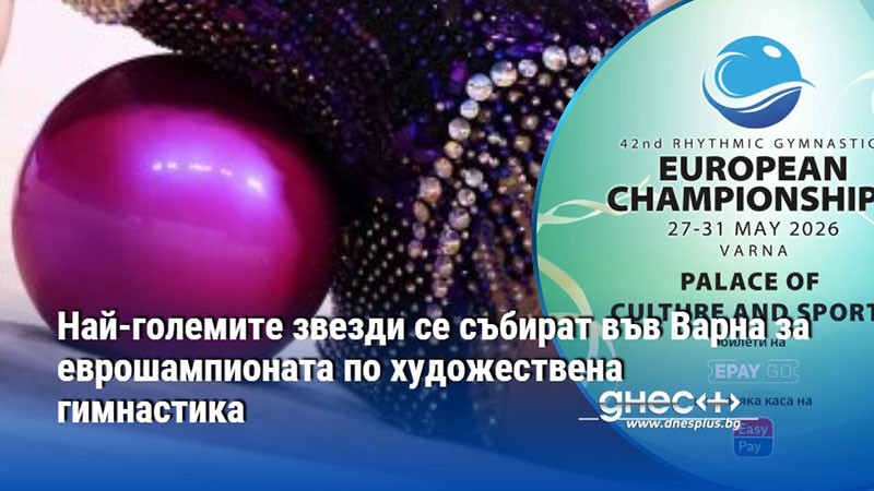 Най-големите звезди се събират във Варна за еврошампионата по художествена гимнастика