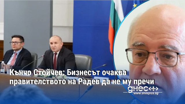 Кънчо Стойчев: Бизнесът очаква правителството на Радев да не му пречи