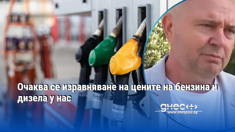 Очаква се изравняване на цените на бензина и дизела у нас