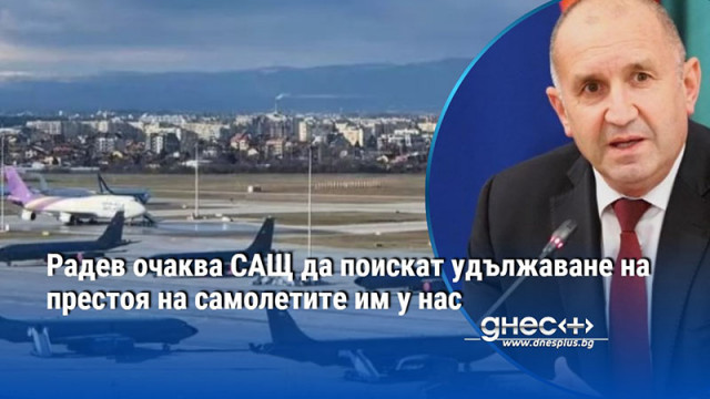 Радев очаква САЩ да поискат удължаване на престоя на самолетите им у нас