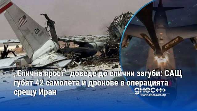 „Епична ярост“ доведе до епични загуби: САЩ губят 42 самолета и дронове в операцията срещу Иран