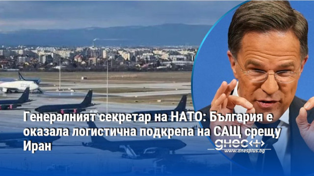 Генералният секретар на НАТО: България е оказала логистична подкрепа на САЩ срещу Иран