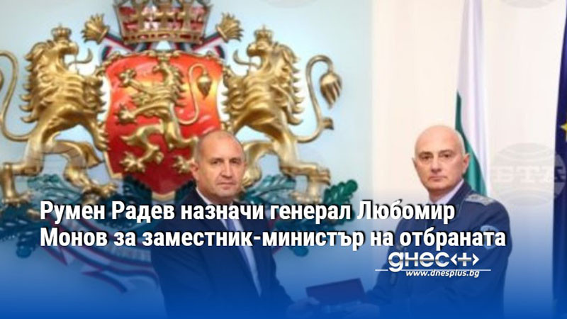 Румен Радев назначи генерал Любомир Монов за заместник-министър на отбраната