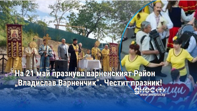 На 21 май празнува варненският Район „Владислав Варненчик“. Честит празник!