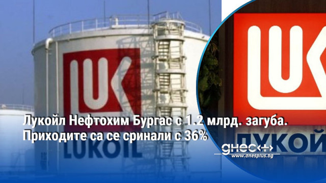 Лукойл Нефтохим Бургас с 1.2 млрд. загуба. Приходите са се сринали с 36%