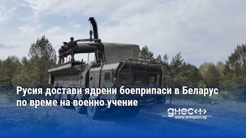 Русия достави ядрени боеприпаси в Беларус по време на военно учение