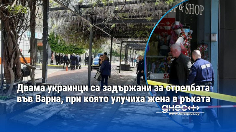 Двама украинци са задържани за стрелбата във Варна, при която улучиха жена в ръката