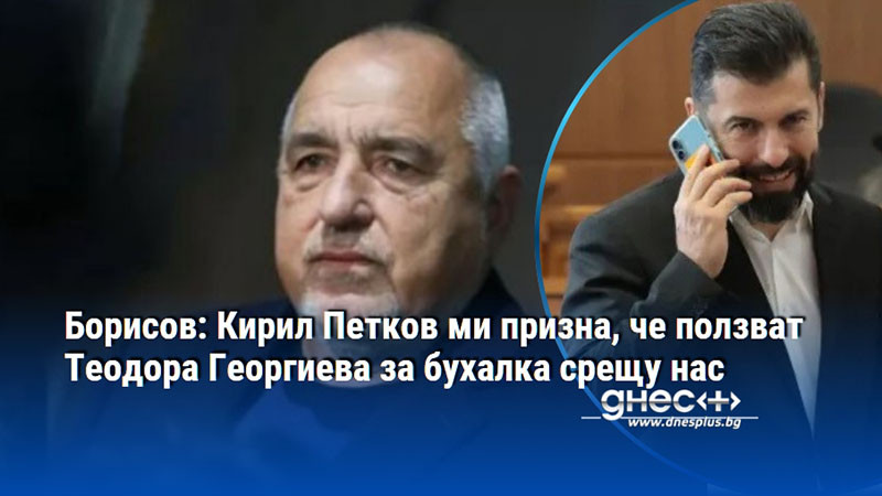 Борисов: Кирил Петков ми призна, че ползват Теодора Георгиева за бухалка срещу нас