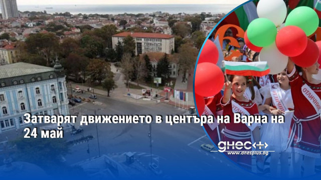 Затварят движението в центъра на Варна на 24 май