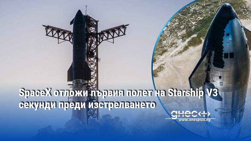 SpaceX отложи първия полет на Starship V3 секунди преди изстрелването