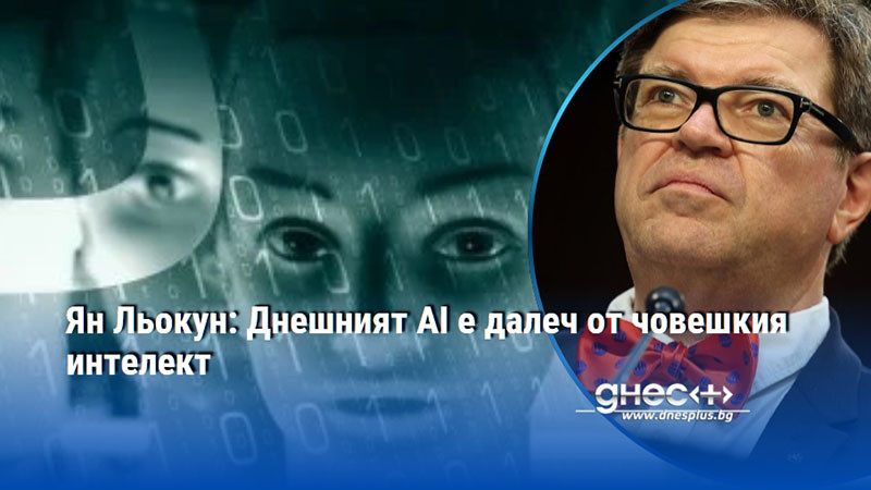 Ян Льокун: Днешният AI е далеч от човешкия интелект