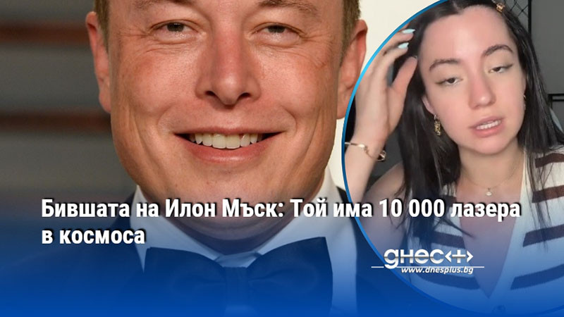 Бившата на Илон Мъск: Той има 10 000 лазера в космоса