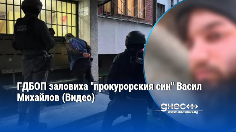 ГДБОП заловиха "прокурорския син" Васил Михайлов (Видео)
