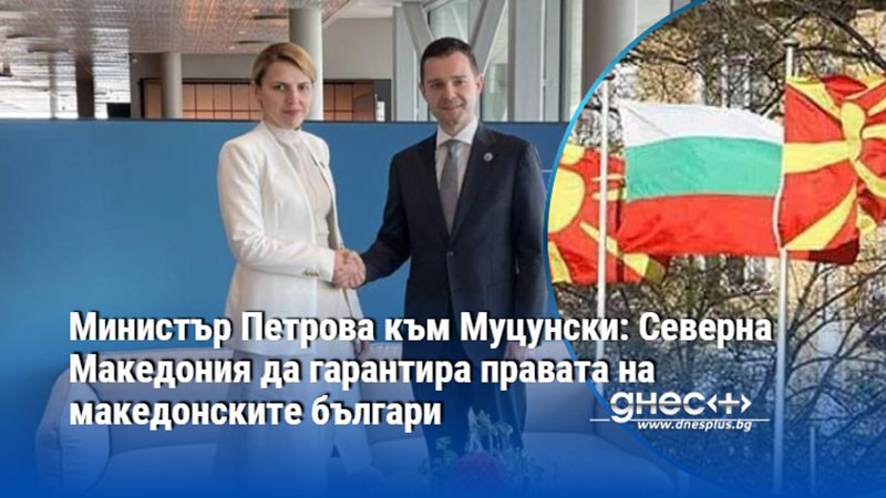 Министър Петрова към Муцунски: Северна Македония да гарантира правата на македонските българи