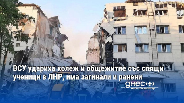 ВСУ удариха колеж и общежитие със спящи ученици в ЛНР, има загинали и ранени