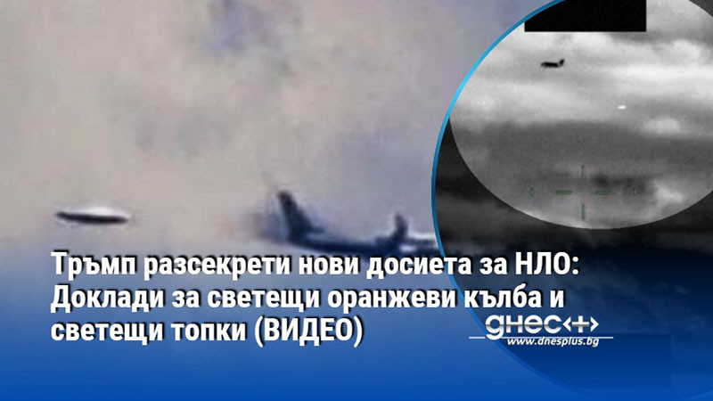 Тръмп разсекрети нови досиета за НЛО: Доклади за светещи оранжеви кълба и светещи топки (ВИДЕО)