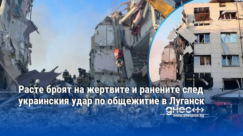 Расте броят на жертвите и ранените след украинския удар по общежитие в Луганск