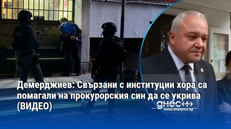 Демерджиев: Свързани с институции хора са помагали на прокурорския син да се укрива (ВИДЕО)
