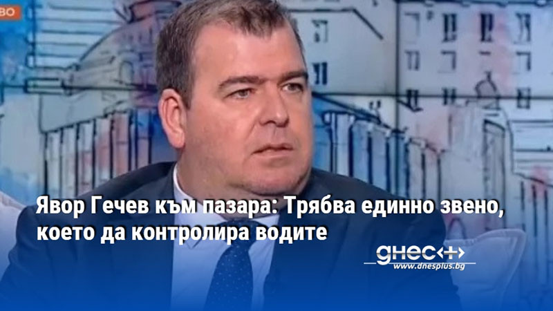 Явор Гечев към пазара: Трябва единно звено, което да контролира водите