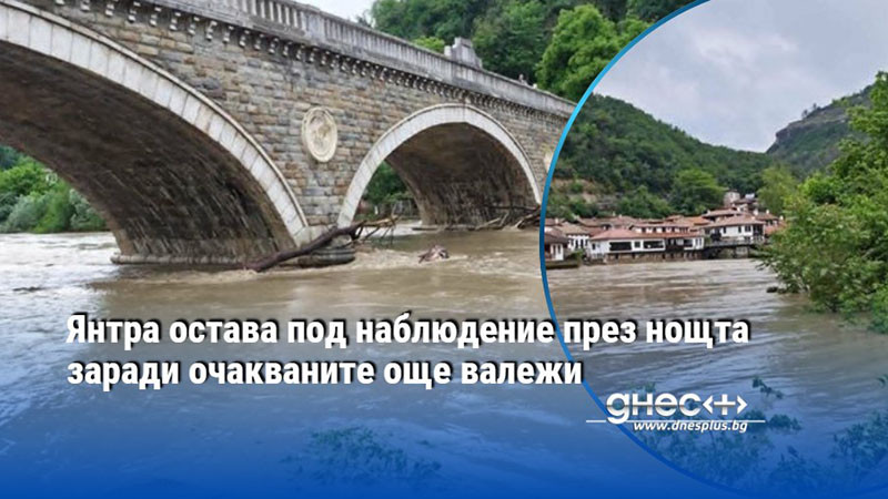 Янтра остава под наблюдение през нощта заради очакваните още валежи