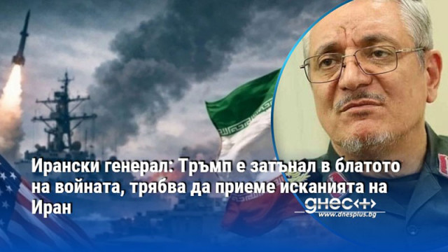 Ирански генерал: Тръмп е затънал в блатото на войната, трябва да приеме исканията на Иран