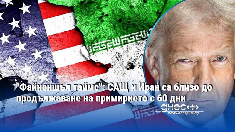 "Файненшъл таймс": САЩ и Иран са близо до продължаване на примирието с 60 дни