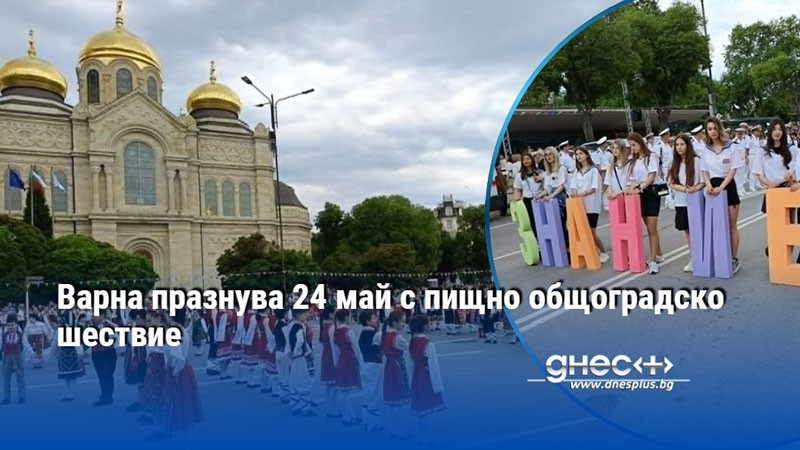 Варна празнува 24 май с пищно общоградско шествие
