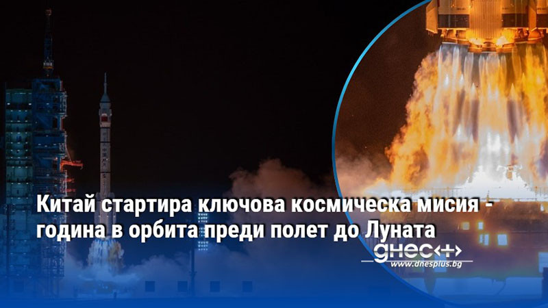 Китай стартира ключова космическа мисия - година в орбита преди полет до Луната