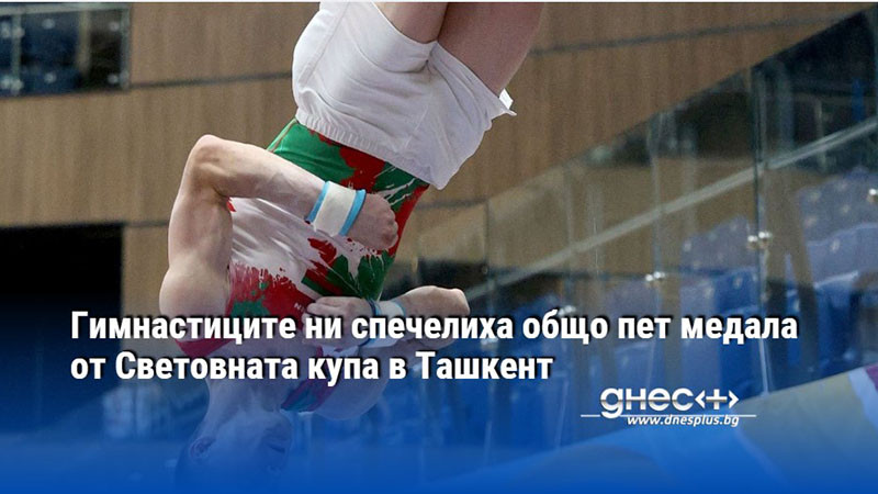 Гимнастиците ни спечелиха общо пет медала от Световната купа в Ташкент